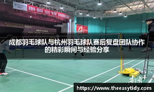 成都羽毛球队与杭州羽毛球队赛后复盘团队协作的精彩瞬间与经验分享